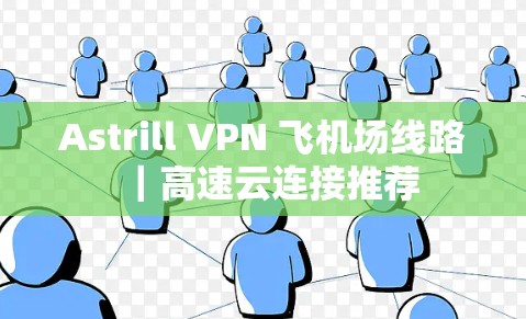 Astrill VPN 飞机场线路|高速云连接推荐 Astrill VPN 飞机场线路|高速云连接推荐