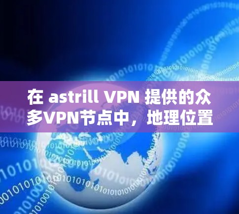 在 astrill VPN 提供的众多VPN节点中，地理位置靠近的节点通常性能更稳定，服务器环境也更符合用户的使用需求。以下是几个主要的节点及其推荐的服务器