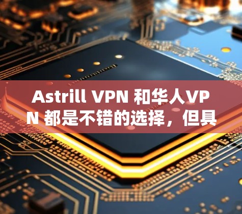 Astrill VPN 和华人VPN 都是不错的选择，但具体的推荐可能因用户的具体需求和情况而异。以下是一些综合考虑的因素和推荐