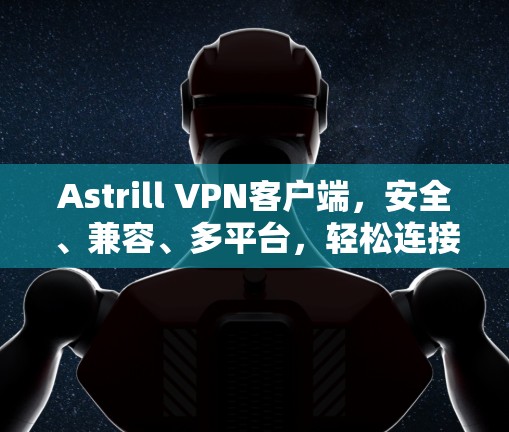 Astrill VPN客户端，安全、兼容、多平台，轻松连接