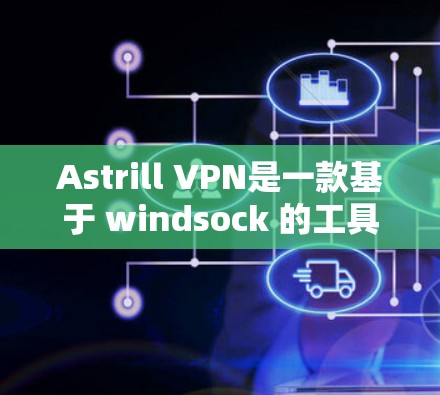 Astrill VPN是一款基于 windsock 的工具，用于VPN服务的客户端。如果你想比较不同客户端的好用，可以参考以下排名，根据功能、安全性、价格和权限等方面进行判断
