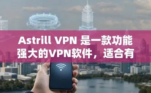 Astrill VPN 是一款功能强大的VPN软件，适合有一定经验的用户使用，但也需注意其操作复杂性和部分服务器标记为访问控制点的情况。以下是对 Astrill VPN 的总结和建议
