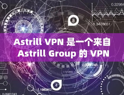 Astrill VPN 是一个来自 Astrill Group 的 VPN 软件，用于VPN连接。如果你已经访问了该网站，但不确定是否安全，或者你想下载并使用它，以下是一些建议