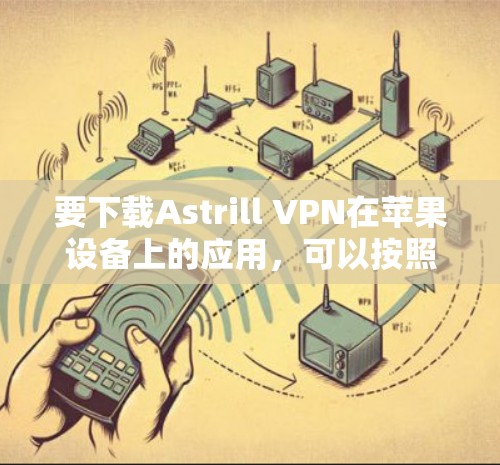 要下载Astrill VPN在苹果设备上的应用,可以按照以下步骤进行 要下载Astrill VPN在苹果设备上的应用,可以按照以下步骤进行