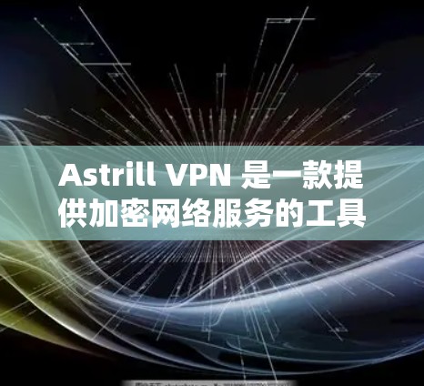 Astrill VPN 是一款提供加密网络服务的工具，适合需要严格加密的用户。以下是下载 Astrill VPN 客户版的步骤