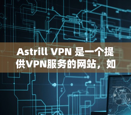 Astrill VPN 是一个提供VPN服务的网站，如果你需要下载其 Mac版，您可以按照以下步骤进行安装