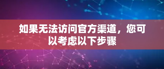 如果无法访问官方渠道，您可以考虑以下步骤