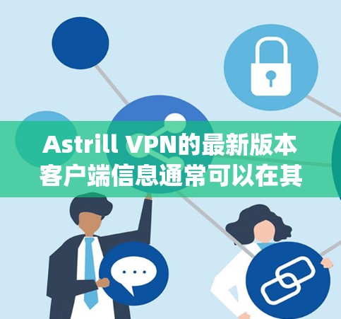 Astrill VPN的最新版本客户端信息通常可以在其官方网站上找到,但具体版本可能需要访问https:astrill.io查看。以下是一些通常可能会包含的详细信息,帮助你了解最新版本 Astrill VPN的最新版本客户端信息通常可以在其官方网站上找到,但具体版本可能需要访问https:astrill.io查看。以下是一些通常可能会包含的详细信息,帮助你了解最新版本