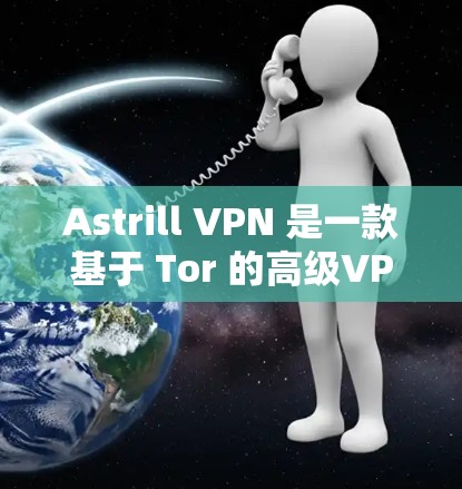 Astrill VPN 是一款基于 Tor 的高级VPN服务，旨在提供更安全、更可靠且更灵活的网络访问体验。以下是其功能分析