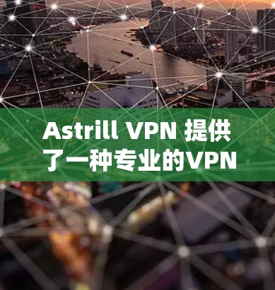 Astrill VPN 提供了一种专业的VPN服务，支持多种协议，包括 IPsec 和 WPA2。如果你想进行高速连接测试，以下是详细的步骤说明