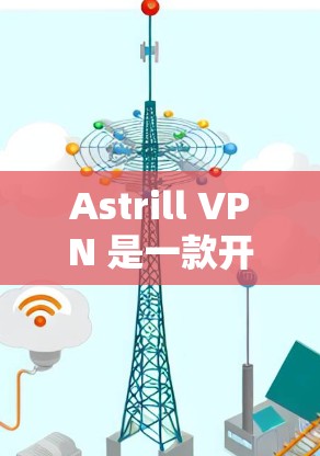 Astrill VPN 是一款开源的高速VPN服务，提供多种版本，包括免费版、收费版以及更高性能版本。如果你正在寻找一款高速可靠的VPN，以下几款 Astrill VPN 的推荐可能会非常合适