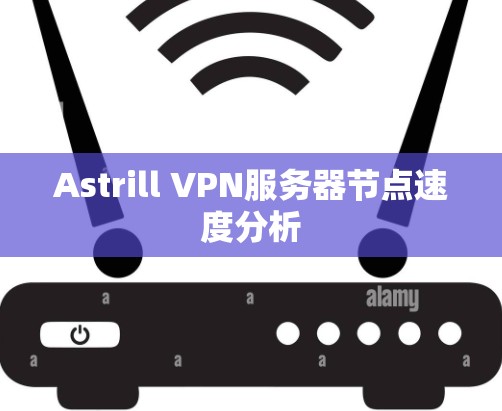 Astrill VPN服务器节点速度分析