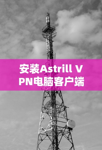 安装Astrill VPN电脑客户端的步骤如下