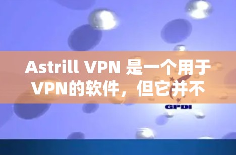 Astrill VPN 是一个用于VPN的软件，但它并不是一个官方或知名的VPN服务，可能属于某个特定平台或公司。因此，建议您不要直接下载其电脑端软件，而是通过可靠的VPN服务网站下载