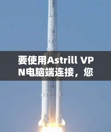 要使用Astrill VPN电脑端连接，您可以按照以下步骤进行