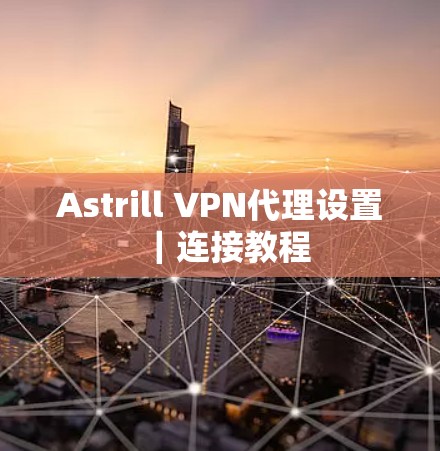 Astrill VPN代理设置｜连接教程