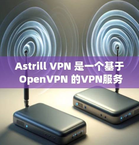 Astrill VPN 是一个基于 OpenVPN 的VPN服务,主要用于提供 secure 的网络连接。以下是一步一步的安装步骤和建议 Astrill VPN 是一个基于 OpenVPN 的VPN服务,主要用于提供 secure 的网络连接。以下是一步一步的安装步骤和建议
