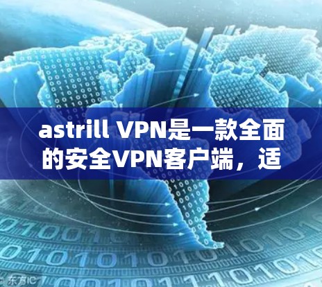astrill VPN是一款全面的安全VPN客户端，适合需要高安全性和灵活功能的用户。以下是对 astrill VPN的安全性进行全面的总结