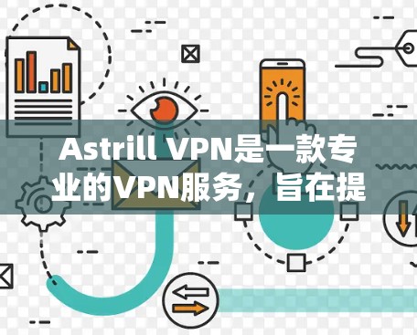 Astrill VPN是一款专业的VPN服务，旨在提供安全且可靠的VPN连接。以下是对Astrill VPN的详细介绍