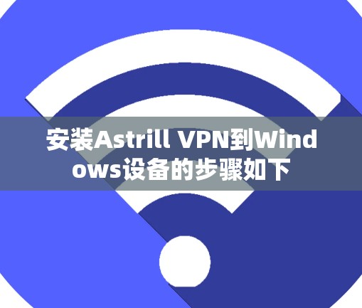 安装Astrill VPN到Windows设备的步骤如下