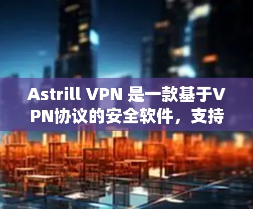 Astrill VPN 是一款基于VPN协议的安全软件，支持在 Windows 系统上安装和使用。以下是使用 Astrill VPN 在 Windows 系统上进行操作的步骤