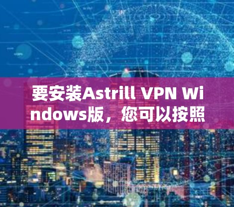 要安装Astrill VPN Windows版,您可以按照以下步骤进行 要安装Astrill VPN Windows版,您可以按照以下步骤进行
