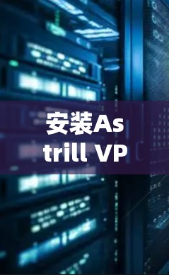 安装Astrill VPN Windows版的步骤如下