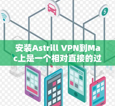 安装Astrill VPN到Mac上是一个相对直接的过程。以下是一个详细的步骤指南