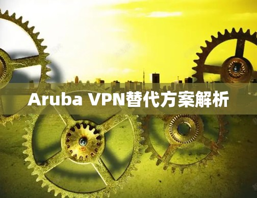 Aruba VPN替代方案解析