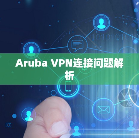 Aruba VPN连接问题解析 Aruba VPN连接问题解析