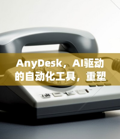 AnyDesk，AI驱动的自动化工具，重塑行业格局