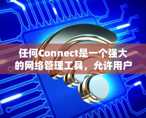 任何Connect是一个强大的网络管理工具，允许用户管理多个子网的设备。以下是一个系统化的步骤指南，帮助您在任何Connect中高效地设置网络连接
