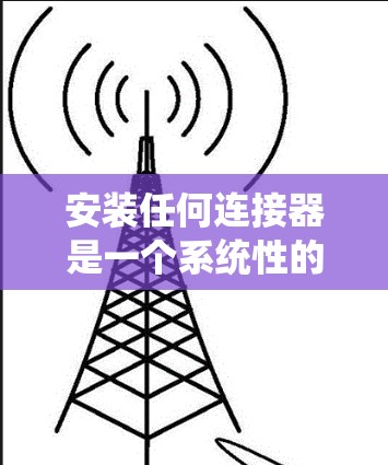 安装任何连接器是一个系统性的工作，需要遵循以下步骤以确保成功。以下是一个详细的安装指导，帮助您顺利完成这一过程