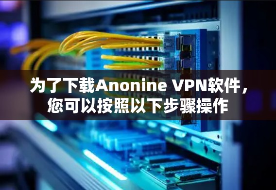 为了下载Anonine VPN软件，您可以按照以下步骤操作