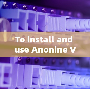 To install and use Anonine VPN,follow these steps: