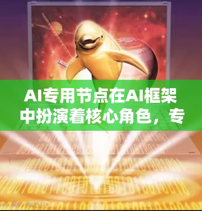 AI专用节点在AI框架中扮演着核心角色，专为特定AI任务设计，提供高效的处理和推理能力。以下是关于AI专用节点的详细分析