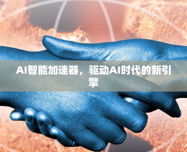 AI智能加速器，驱动AI时代的新引擎