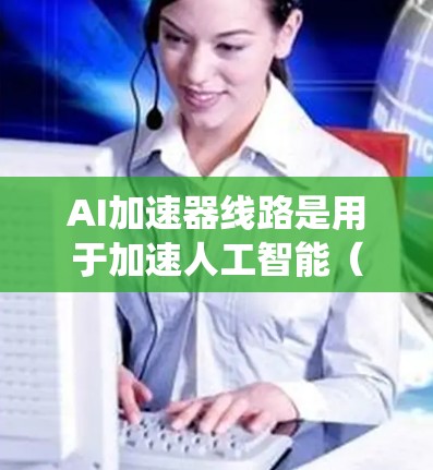 AI加速器线路是用于加速人工智能（AI）模型训练和推理的通信或网络系统。这些线路通常由多个部分组成，包括数据传输、计算资源分配、网络优化和性能监控等。以下是一些相关的信息