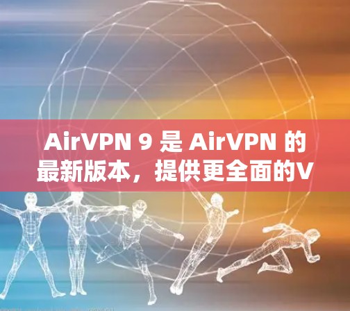 AirVPN 9 是 AirVPN 的最新版本，提供更全面的VPN服务。以下是关于 AirVPN 9 的一些关键信息