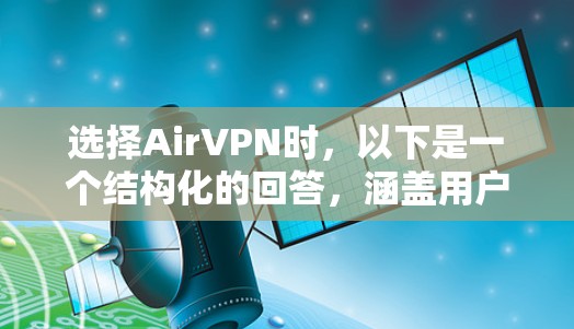 选择AirVPN时，以下是一个结构化的回答，涵盖用户的需求、特点、使用场景、风险、兼容性、端到端安全、设置步骤、常见问题以及对比分析等方面