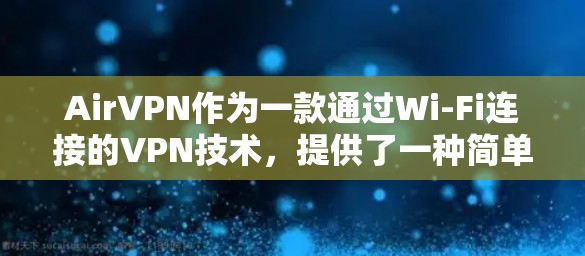 AirVPN作为一款通过Wi-Fi连接的VPN技术，提供了一种简单易用的解决方案，适合特定的使用场景。以下是详细的分析和总结