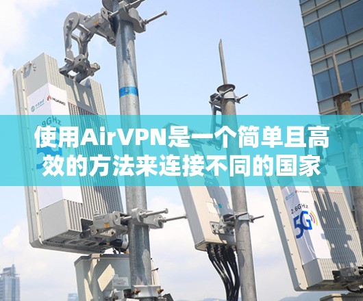 使用AirVPN是一个简单且高效的方法来连接不同的国家和网络。以下是详细的步骤指南，帮助你顺利使用AirVPN