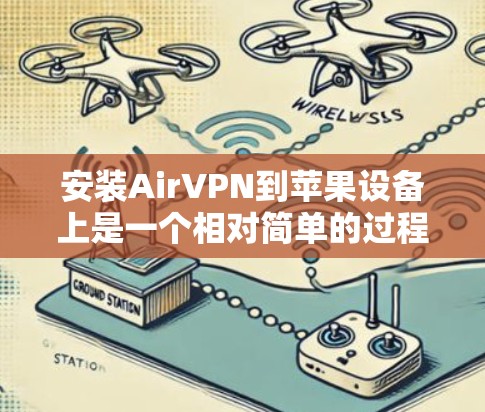 安装AirVPN到苹果设备上是一个相对简单的过程，但需要仔细操作以确保所有设置正确。以下是一个清晰的步骤指南