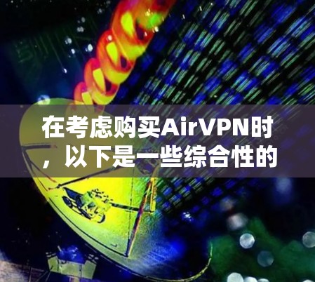 在考虑购买AirVPN时,以下是一些综合性的分析和建议 在考虑购买AirVPN时,以下是一些综合性的分析和建议