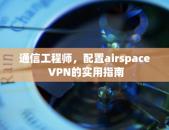 通信工程师,配置airspace VPN的实用指南 通信工程师,配置airspace VPN的实用指南