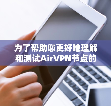 为了帮助您更好地理解和测试AirVPN节点的测速，以下是一个详细的步骤指南和信息收集建议