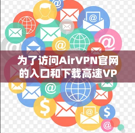 为了访问AirVPN官网的入口和下载高速VPN软件，您可以按照以下步骤进行