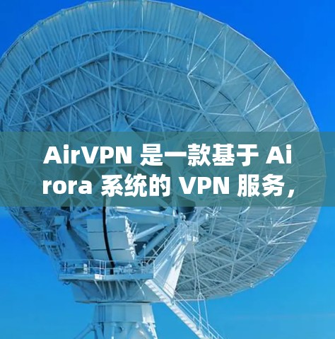 AirVPN 是一款基于 Airora 系统的 VPN 服务，旨在提供更高效的网络连接体验。以下是对 AirVPN 功能的分析