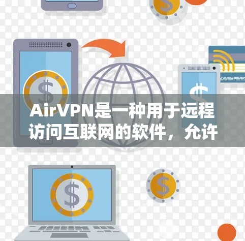AirVPN是一种用于远程访问互联网的软件，允许用户通过网络连接到外部VPN服务器，从而在不接触对方的情况下获得网络服务。以下是一些关于AirVPN电脑使用的步骤和注意事项
