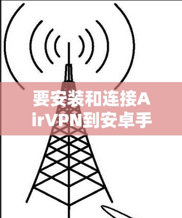 要安装和连接AirVPN到安卓手机,您可以按照以下步骤进行 要安装和连接AirVPN到安卓手机,您可以按照以下步骤进行